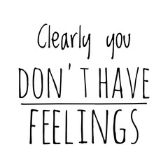 ''Clearly you don't have feelings'' Quote Illustration