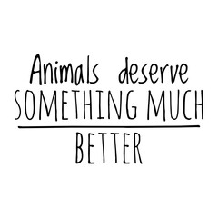 ''Animals deserve something much better'' Quote Illustration