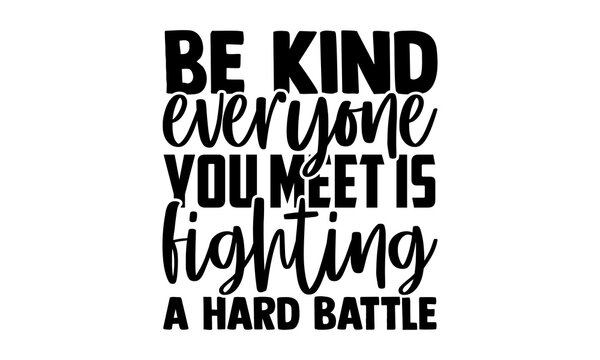 Be kind everyone you meet is fighting a hard battle - Kindness t shirts design, Hand drawn lettering phrase, Calligraphy t shirt design, Isolated on white background, svg Files for Cutting Cricut and 