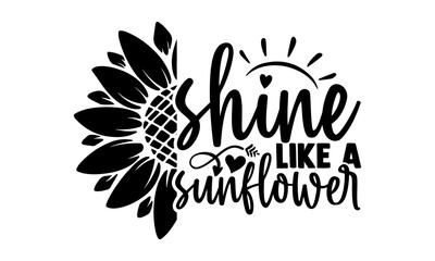 Shine like a sunflower - Sunflower t shirts design, Hand drawn lettering phrase, Calligraphy t shirt design, Isolated on white background, svg Files for Cutting Cricut and Silhouette, EPS 10
