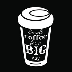 Small coffee for a big day. To Go Coffee or Hot Beverage cup. Vector illustration
