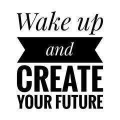 ''Wake up and create your future'' Quote Illustration