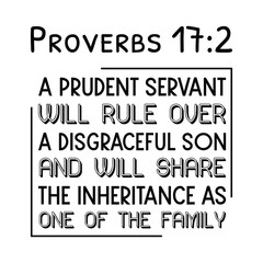 A prudent servant will rule over a disgraceful son and will share the inheritance as one of the family. Bible verse quote
