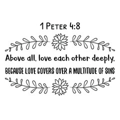 Above all, love each other deeply, because love covers over a multitude of sins. Bible verse quote
