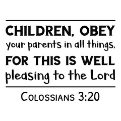  Children, obey your parents in all things, for this is well pleasing to the Lord. Bible verse quote
