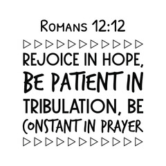 Rejoice in hope, be patient in tribulation, be constant in prayer. Bible verse quote
