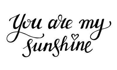You are my sunshine. Hand drawn lettering phrase. Compliment declaration of love. Black calligraphic text for valentines day card. Stock vector illustration isolated on white background.