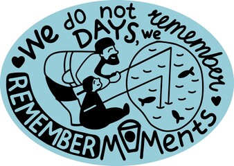 Illustration with motivational text in English. We do not remember days, we remember moments. Dad is fishing with the child. Postcard print for Father s Day. Black and white color, on an isolated