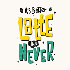 it's better latte than never. Motivational quotes. Quote Lettering. for prints on t-shirts,bags, stationary,cards,posters,apparel, wallpaper etc.