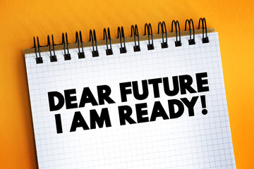 Dear Future I Am Ready text quote on notepad, concept background