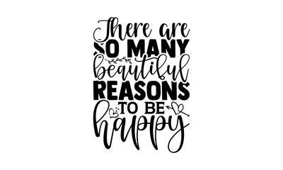 There are so many beautiful reasons to be happy - gratitude t shirts design, Hand drawn lettering phrase, Calligraphy t shirt design, Isolated on white background, svg Files for Cutting Cricut and Sil