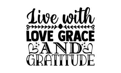 Live with love grace and gratitude - gratitude t shirts design, Hand drawn lettering phrase, Calligraphy t shirt design, Isolated on white background, svg Files for Cutting Cricut and Silhouette, EPS 