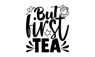 But first tea - tea lover t shirts design, Hand drawn lettering phrase, Calligraphy t shirt design, Isolated on white background, svg Files for Cutting Cricut and Silhouette, EPS 10