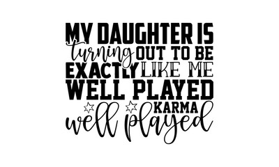 My daughter is turning out to be exactly like me well played karma well played - mother daughter t shirts design, Hand drawn lettering phrase, Calligraphy t shirt design, Isolated on white background,