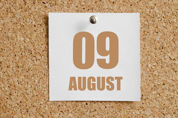 august 09. 09th day of the month, calendar date.White calendar sheet attached to brown cork board.Summer month, day of the year concept