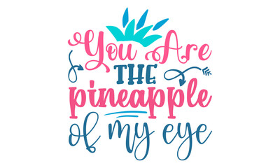 You are the pineapple of my eye- Summer t shirts design, Hand drawn lettering phrase, Calligraphy t shirt design, Isolated on white background, svg Files for Cutting Cricut and Silhouette, EPS 10, car