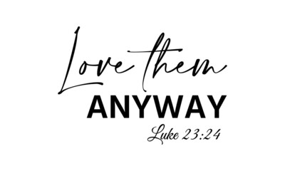Love them anyway, Christian faith, Typography for print or use as poster, card, flyer or T Shirt
