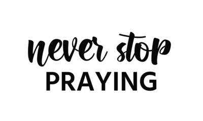 Never stop praying, Christian faith, Typography for print or use as poster, card, flyer or T Shirt
