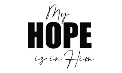 My hope is in Him, Christian faith, Typography for print or use as poster, card, flyer or T Shirt