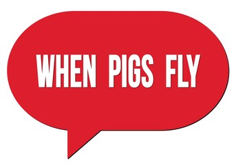 WHEN  PIGS  FLY text written in a red speech bubble