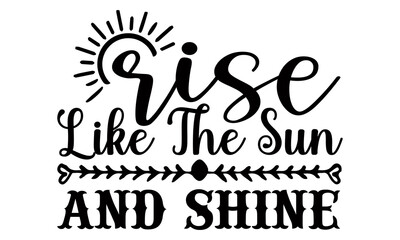 Rise like the sun and shine- summer t shirts design, Hand drawn lettering phrase, Calligraphy t shirt design, Isolated on white background, svg Files for Cutting Cricut and Silhouette, EPS 10, card 
