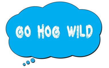 GO  HOG  WILD text written on a blue thought bubble.