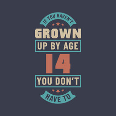 14 years birthday celebration quotes lettering, If you haven't grown up by age 14 you don't have to