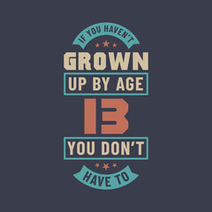 13 years birthday celebration quotes lettering, If you haven't grown up by age 13 you don't have to