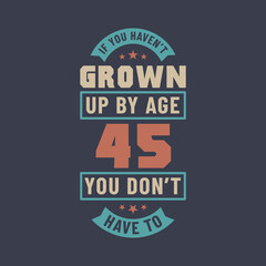 45 years birthday celebration quotes lettering, If you haven't grown up by age 45 you don't have to