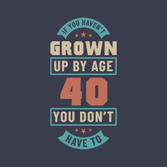 40 years birthday celebration quotes lettering, If you haven't grown up by age 40 you don't have to