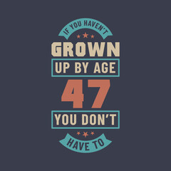 47 years birthday celebration quotes lettering, If you haven't grown up by age 47 you don't have to