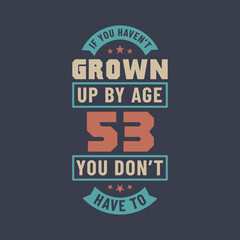 53 years birthday celebration quotes lettering, If you haven't grown up by age 53 you don't have to