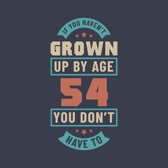 54 years birthday celebration quotes lettering, If you haven't grown up by age 54 you don't have to