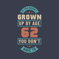 62 years birthday celebration quotes lettering, If you haven't grown up by age 62 you don't have to