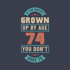 Fototapeta premium 74 years birthday celebration quotes lettering, If you haven't grown up by age 74 you don't have to
