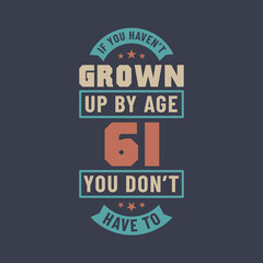 61 years birthday celebration quotes lettering, If you haven't grown up by age 61 you don't have to