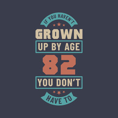 Obraz premium 82 years birthday celebration quotes lettering, If you haven't grown up by age 82 you don't have to