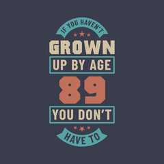 89 years birthday celebration quotes lettering, If you haven't grown up by age 89 you don't have to
