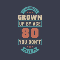 80 years birthday celebration quotes lettering, If you haven't grown up by age 80 you don't have to