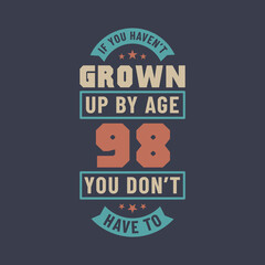 98 years birthday celebration quotes lettering, If you haven't grown up by age 98 you don't have to
