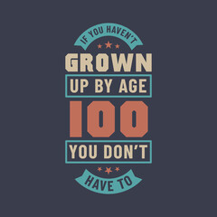 100 years birthday celebration quotes lettering, If you haven't grown up by age 100 you don't have to