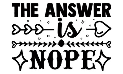 The answer is nope- Funny t shirts design, Hand drawn lettering phrase, Calligraphy t shirt design, svg Files for Cutting Cricut and Silhouette, flyer, card, EPS 10