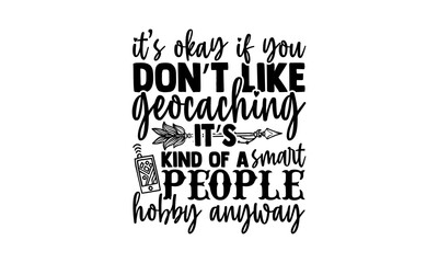 It’s okay if you don’t like geocaching it’s kind of a smart people hobby anyway - Geocaching t shirts design, Hand drawn lettering phrase, Calligraphy t shirt design, Isolated on white background, svg