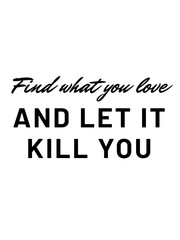 Find what you love and let it kill you 