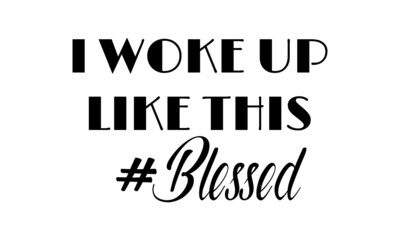 I woke up like this - Blessed, Christian Quote, Typography for print or use as poster, card, flyer or T Shirt