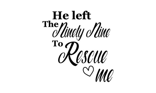 He left ninety nine to rescue me, Christian Quote, Typography for print or use as poster, card, flyer or T Shirt