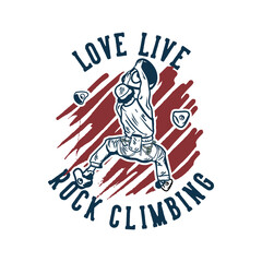 t shirt design love live rock climbing with rock climber man climbing rock wall vintage illustration