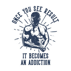 t shirt design once you see result it become an addiction with body builder man showoff his body vintage illustration