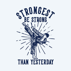 t shirt design strongest be strong than yesterday with karate man kicking vintage illustration