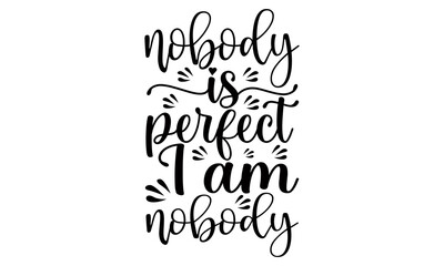 Nobody is perfect I am nobody- Funny t shirts design, Hand drawn lettering phrase, Calligraphy t shirt design, Isolated on white background, svg Files for Cutting Cricut and Silhouette, EPS 10